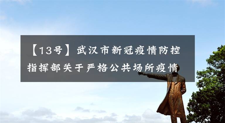 【13号】武汉市新冠疫情防控指挥部关于严格公共场所疫情防控措施的公告(第13号)