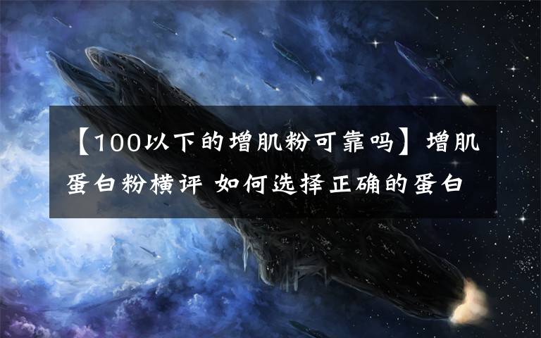 【100以下的增肌粉可靠吗】增肌蛋白粉横评 如何选择正确的蛋白粉看这一篇就够了 含健身分享