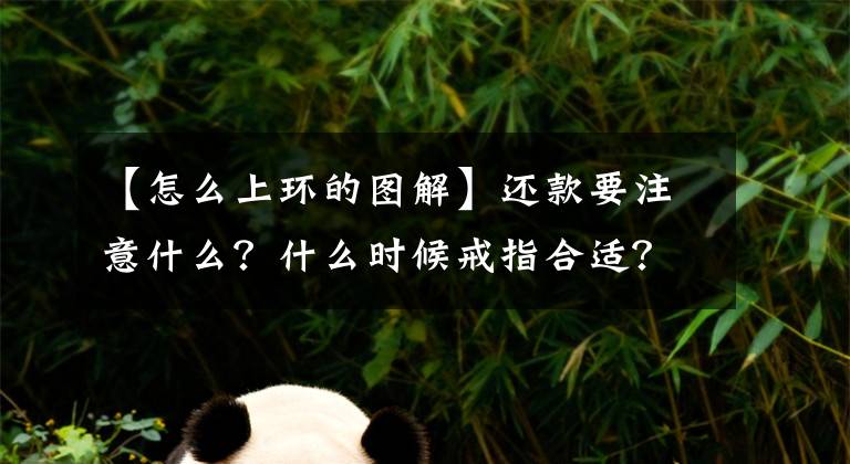 【怎么上环的图解】还款要注意什么？什么时候戒指合适？