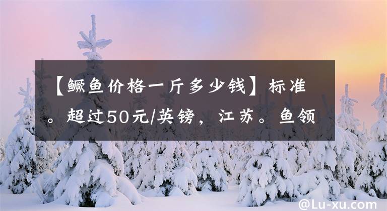 【鳜鱼价格一斤多少钱】标准。超过50元/英镑，江苏。鱼领先！广东小。回调，最高下降3元/英镑