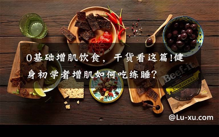 0基础增肌饮食，干货看这篇!健身初学者增肌如何吃练睡？