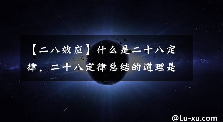 【二八效应】什么是二十八定律，二十八定律总结的道理是什么，为什么这么普遍？