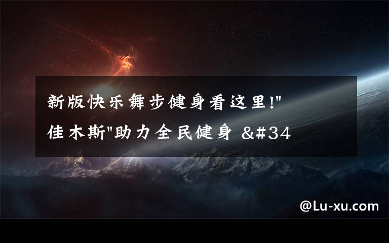 新版快乐舞步健身看这里!"佳木斯"助力全民健身 "快乐舞步"走起来