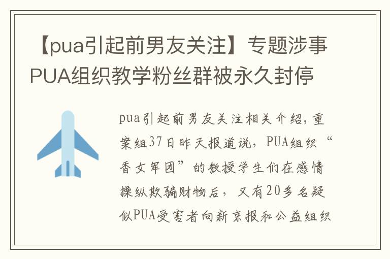 【pua引起前男友关注】专题涉事PUA组织教学粉丝群被永久封停 超20名受害女性求助