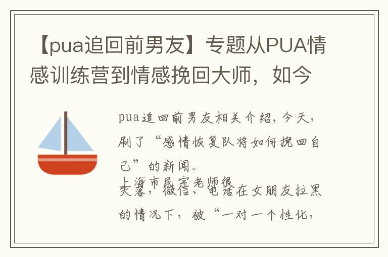 【pua追回前男友】专题从PUA情感训练营到情感挽回大师，如今男人的钱更好骗？