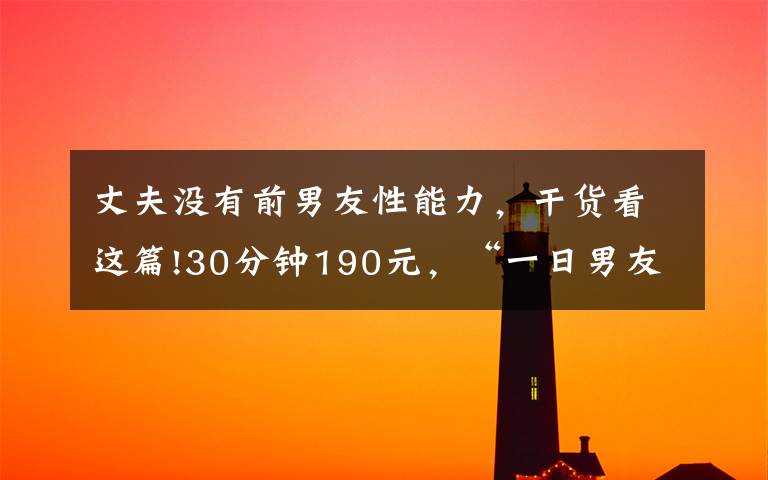 丈夫没有前男友性能力，干货看这篇!30分钟190元，“一日男友”太荒唐 | 新京报快评