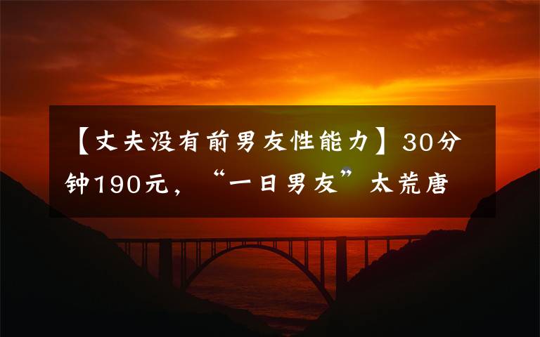 【丈夫没有前男友性能力】30分钟190元，“一日男友”太荒唐 | 新京报快评