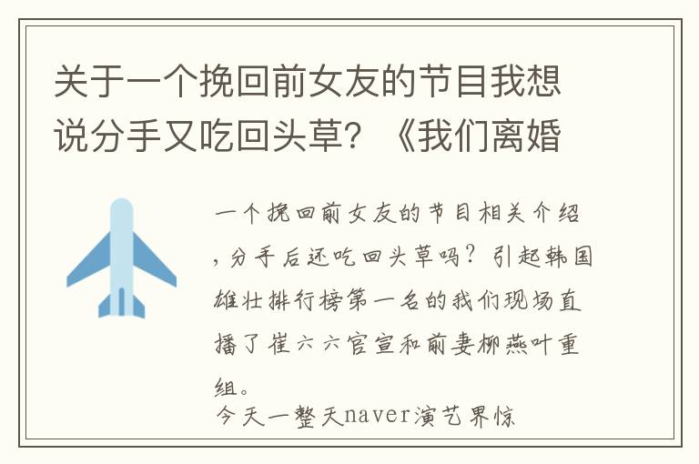 关于一个挽回前女友的节目我想说分手又吃回头草？《我们离婚了》前夫官宣要和前妻重组直播