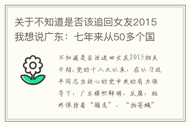 关于不知道是否该追回女友2015我想说广东：七年来从50多个国家和地区追回外逃人员1567人