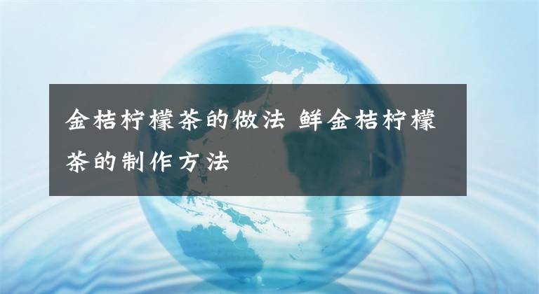 金桔柠檬茶的做法 鲜金桔柠檬茶的制作方法