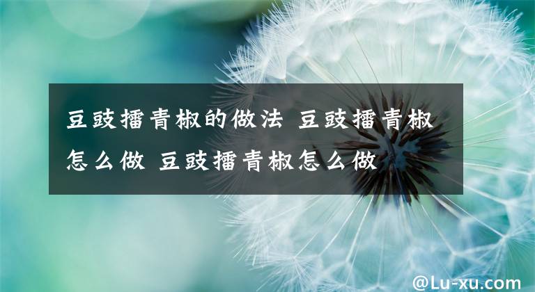 豆豉擂青椒的做法 豆豉擂青椒怎么做 豆豉擂青椒怎么做文章配图
