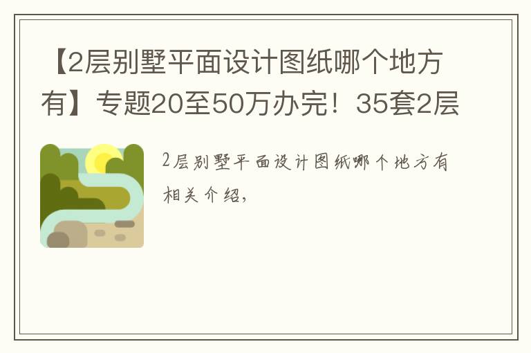 【2层别墅平面设计图纸哪个地方有】专题20至50万办完！35套2层别墅CAD图纸免费（随机发放）