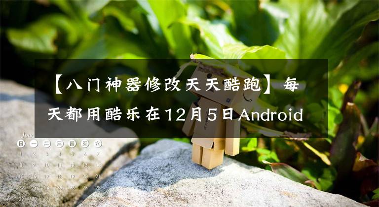 【八门神器修改天天酷跑】每天都用酷乐在12月5日Android最新破解版上附加教程。