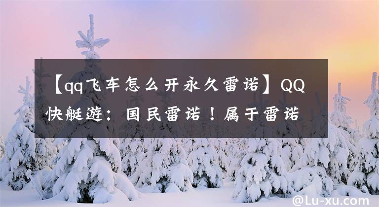 【qq飞车怎么开永久雷诺】QQ快艇游：国民雷诺！属于雷诺的时代已经到来