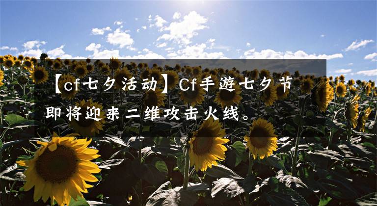 【cf七夕活动】Cf手游七夕节即将迎来二维攻击火线。