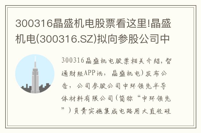 300316晶盛机电股票看这里!晶盛机电(300316.SZ)拟向参股公司中环领先增资1.3亿元 推动大硅片项目发展