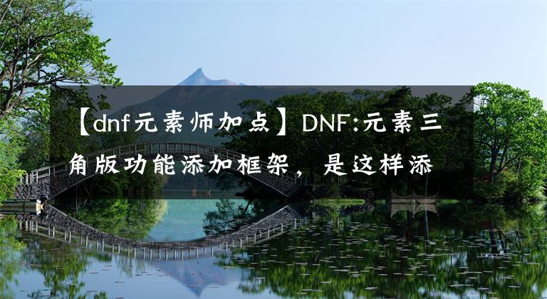 【dnf元素师加点】DNF:元素三角版功能添加框架，是这样添加的吗？