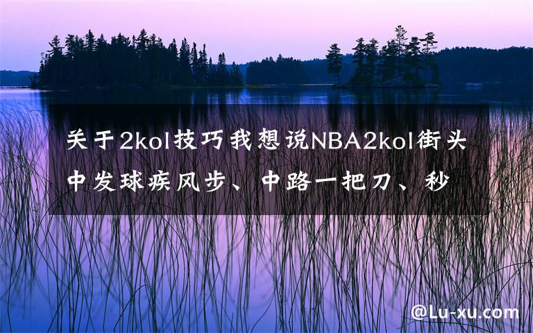 关于2kol技巧我想说NBA2kol街头中发球疾风步、中路一把刀、秒投操作，带你学习！