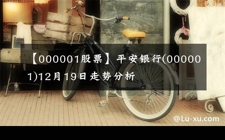 【000001股票】平安银行(000001)12月19日走势分析