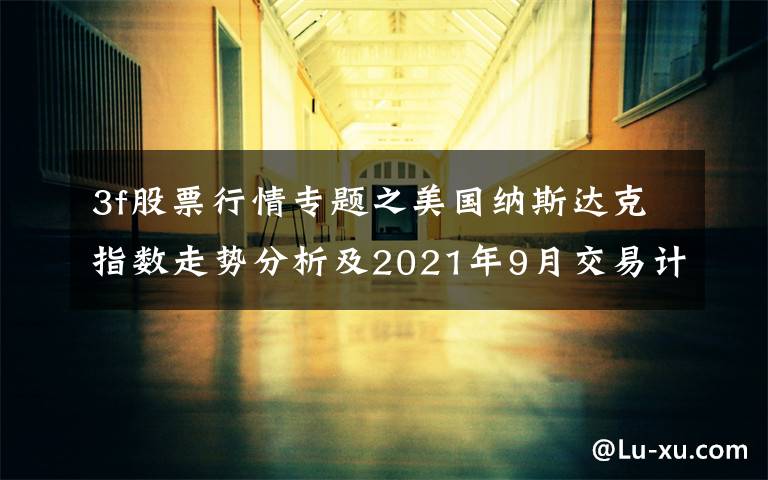 3f股票行情专题之美国纳斯达克指数走势分析及2021年9月交易计划