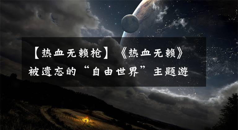 【热血无赖枪】《热血无赖》被遗忘的“自由世界”主题游戏，还原香港全景？