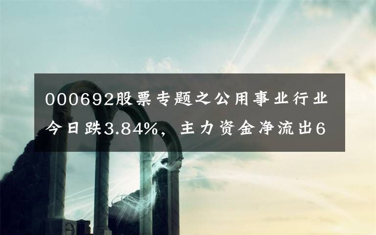 000692股票专题之公用事业行业今日跌3.84%，主力资金净流出68.80亿元