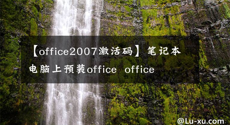 【office2007激活码】笔记本电脑上预装office office office软件激活教程