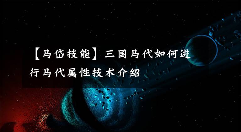 【马岱技能】三国马代如何进行马代属性技术介绍