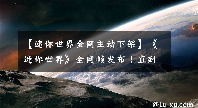 【迷你世界全网主动下架】《迷你世界》全网帧发布！直到所有纠正措施实施为止。