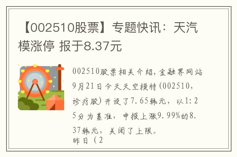 【002510股票】专题快讯：天汽模涨停 报于8.37元