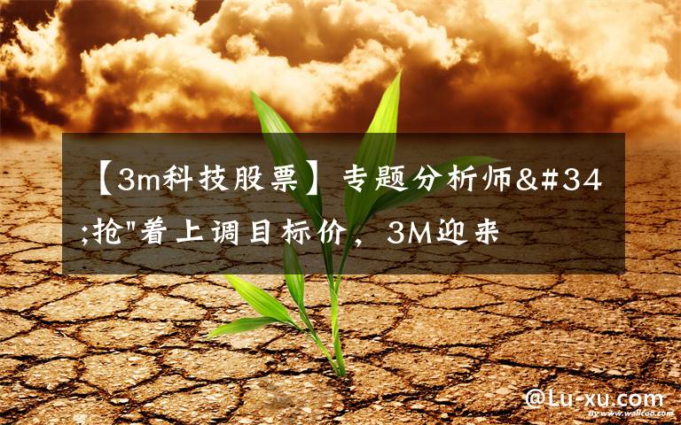 【3m科技股票】专题分析师"抢"着上调目标价，3M迎来"高光时刻"？