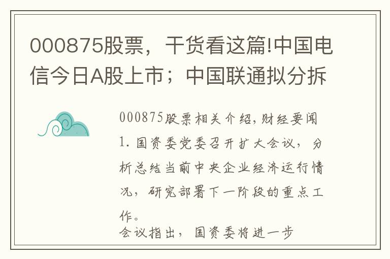 000875股票，干货看这篇!中国电信今日A股上市；中国联通拟分拆智网科技至A股上市；焦作万方披露洪灾损失