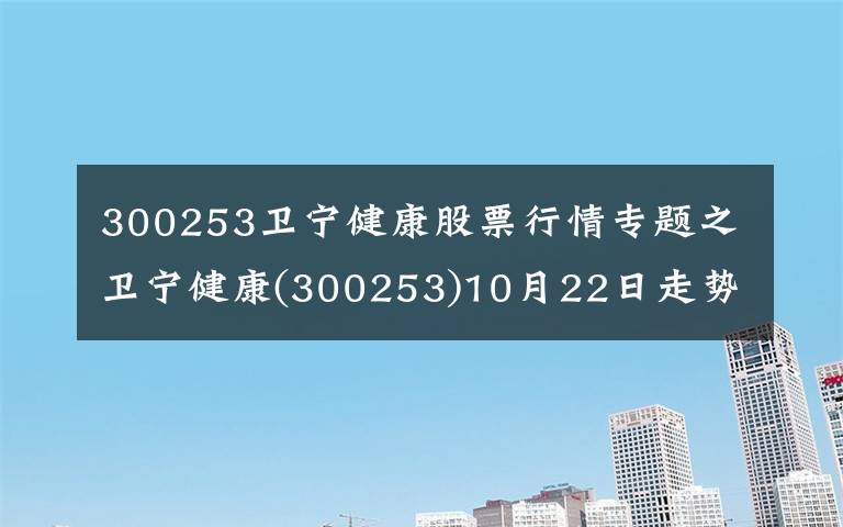 300253卫宁健康股票行情专题之卫宁健康(300253)10月22日走势分析