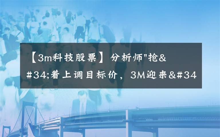 【3m科技股票】分析师"抢"着上调目标价，3M迎来"高光时刻"？