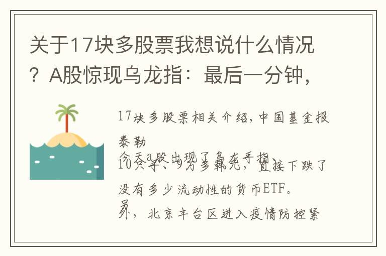 关于17块多股票我想说什么情况？A股惊现乌龙指：最后一分钟，9万块砸跌停！北京新增1例确诊，这些人原则上不允许出京…