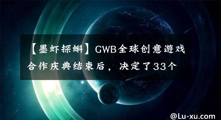 【墨虾探蝌】GWB全球创意游戏合作庆典结束后，决定了33个冠军作品。