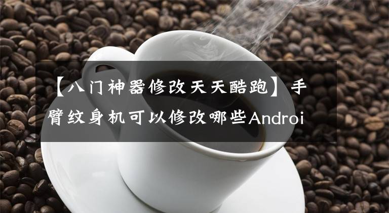 【八门神器修改天天酷跑】手臂纹身机可以修改哪些Android和iOS游戏？网络游戏可以修改吗？