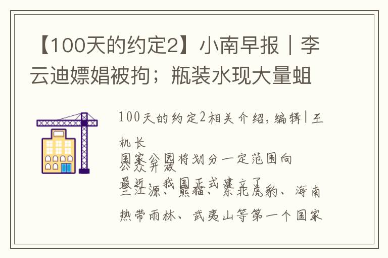 【100天的约定2】小南早报｜李云迪嫖娼被拘；瓶装水现大量蛆虫？农夫山泉回应：已报警；国家公园将划一定范围对公众开放