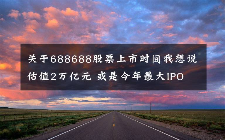 关于688688股票上市时间我想说估值2万亿元 或是今年最大IPO 蚂蚁集团29日申购 代码688688