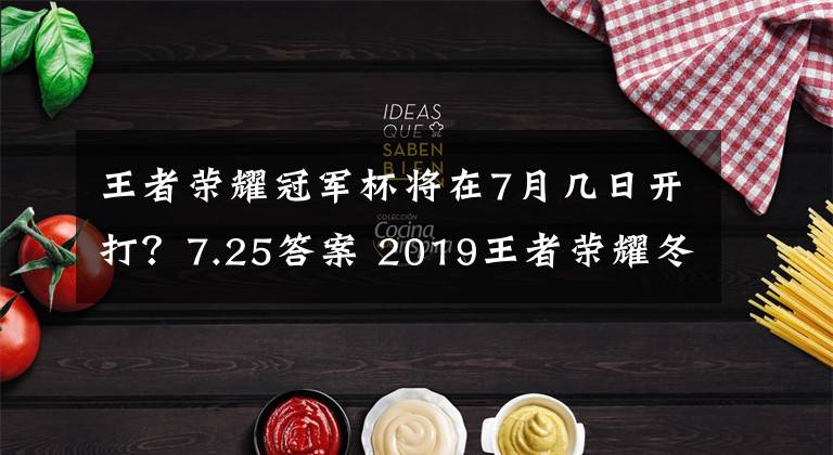 王者荣耀冠军杯将在7月几日开打？7.25答案 2019王者荣耀冬季杯总决赛时间