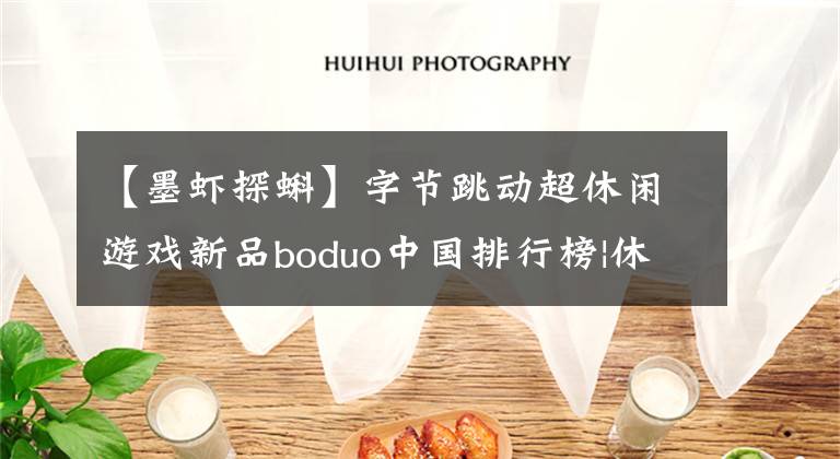 【墨虾探蝌】字节跳动超休闲游戏新品boduo中国排行榜|休闲新游周刊