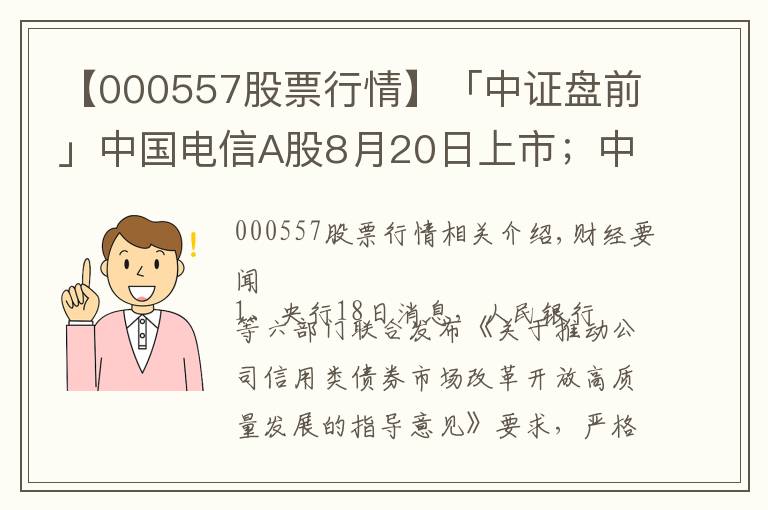 【000557股票行情】「中证盘前」中国电信A股8月20日上市；中国华融拟引入中信集团等战略投资者；波导股份否认荣耀借壳