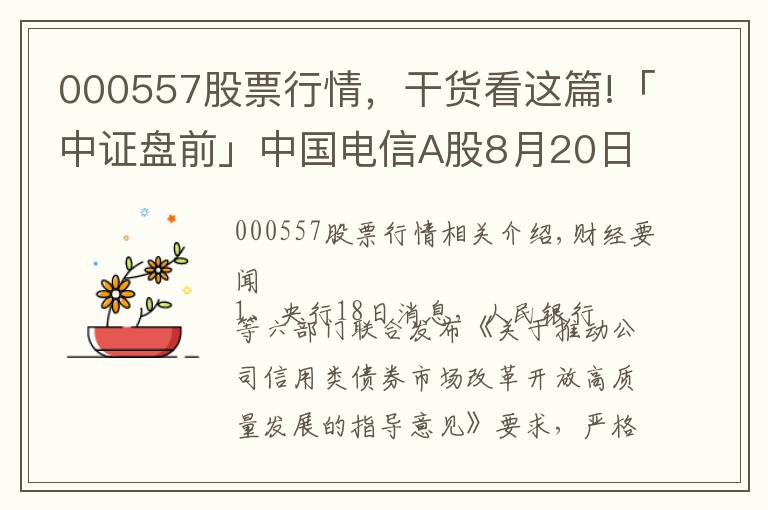 000557股票行情，干货看这篇!「中证盘前」中国电信A股8月20日上市；中国华融拟引入中信集团等战略投资者；波导股份否认荣耀借壳