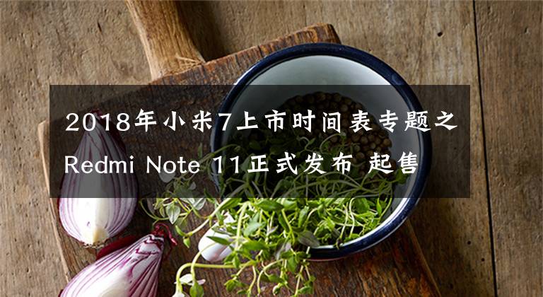 2018年小米7上市时间表专题之Redmi Note 11正式发布 起售价1199元 11月1日售卖