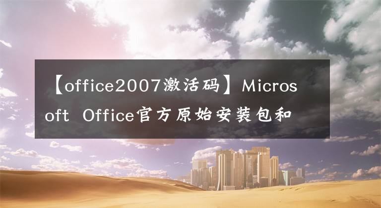 【office2007激活码】Microsoft Office官方原始安装包和安装教程