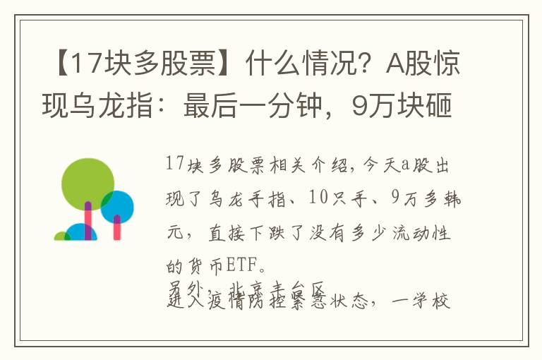 【17块多股票】什么情况？A股惊现乌龙指：最后一分钟，9万块砸跌停！北京新增1例确诊，这些人原则上不允许出京……