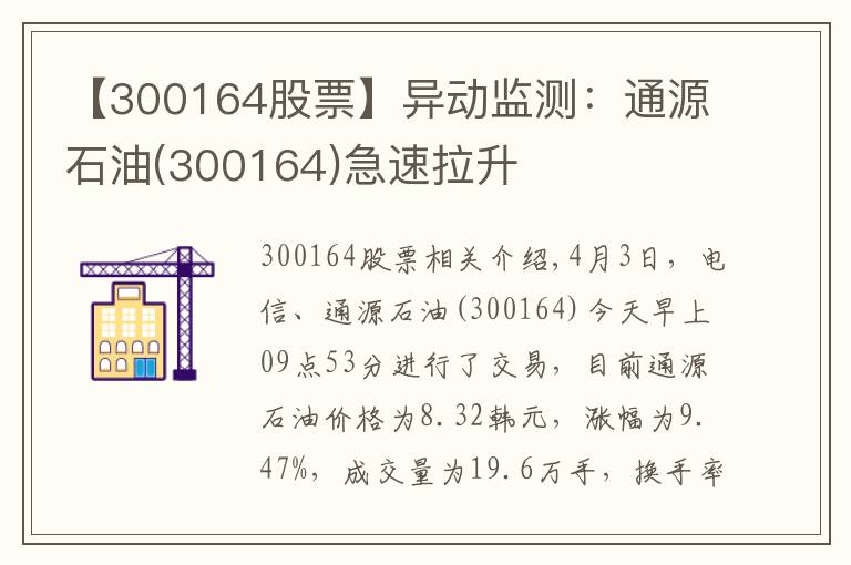 【300164股票】异动监测：通源石油(300164)急速拉升