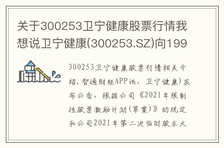 关于300253卫宁健康股票行情我想说卫宁健康(300253.SZ)向199名激励对象授予492.26万股限制性股票