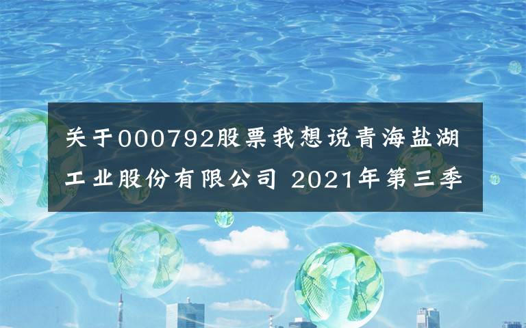 关于000792股票我想说青海盐湖工业股份有限公司 2021年第三季度报告