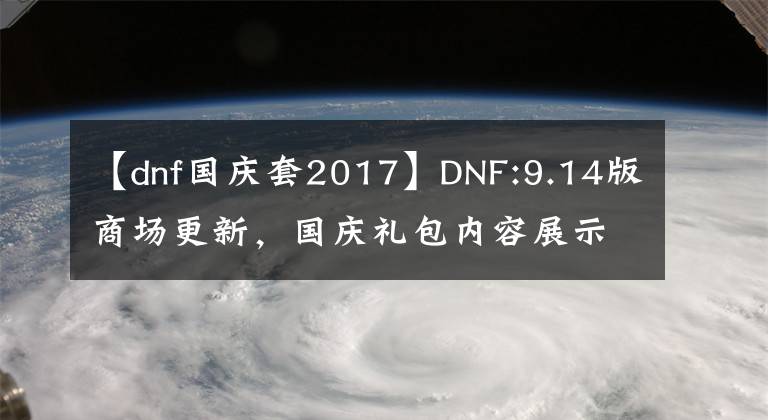【dnf国庆套2017】DNF:9.14版商场更新，国庆礼包内容展示分析，第七季传令线